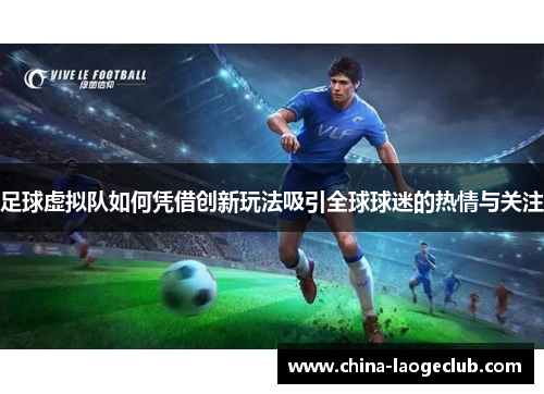 足球虚拟队如何凭借创新玩法吸引全球球迷的热情与关注