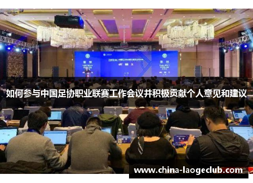 如何参与中国足协职业联赛工作会议并积极贡献个人意见和建议