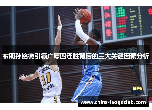 布朗孙铭徽引领广厦四连胜背后的三大关键因素分析