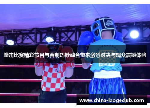 拳击比赛精彩节目与赛制巧妙融合带来激烈对决与观众震撼体验 拳击比赛精彩节目与赛制巧妙融合带来激烈对决与观众震撼体验