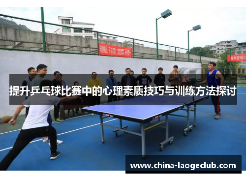 提升乒乓球比赛中的心理素质技巧与训练方法探讨