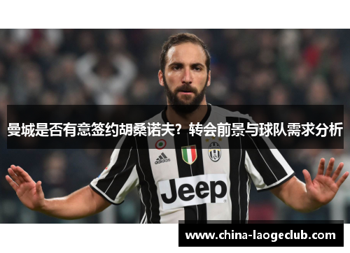 曼城是否有意签约胡桑诺夫?转会前景与球队需求分析 曼城是否有意签约胡桑诺夫?转会前景与球队需求分析