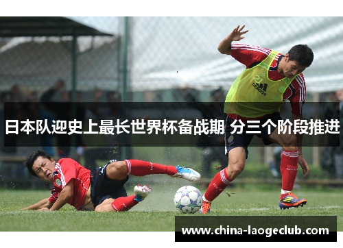 日本队迎史上最长世界杯备战期 分三个阶段推进 日本队迎史上最长世界杯备战期 分三个阶段推进