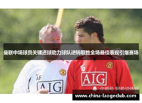 曼联中场球员关键进球助力球队逆转取胜全场最佳表现引爆赛场