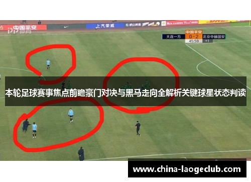 本轮足球赛事焦点前瞻豪门对决与黑马走向全解析关键球星状态判读 本轮足球赛事焦点前瞻豪门对决与黑马走向全解析关键球星状态判读