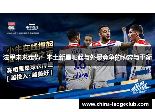 法甲未来走势：本土新星崛起与外援竞争的博弈与平衡