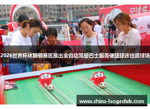 2026世界杯休斯顿赛区推出全自动驾驶巴士服务便捷球迷往返球场