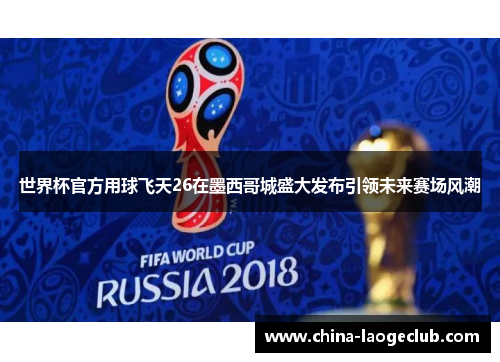世界杯官方用球飞天26在墨西哥城盛大发布引领未来赛场风潮