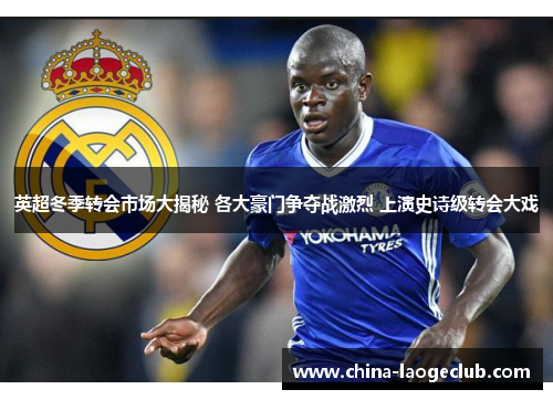 英超冬季转会市场大揭秘 各大豪门争夺战激烈 上演史诗级转会大戏