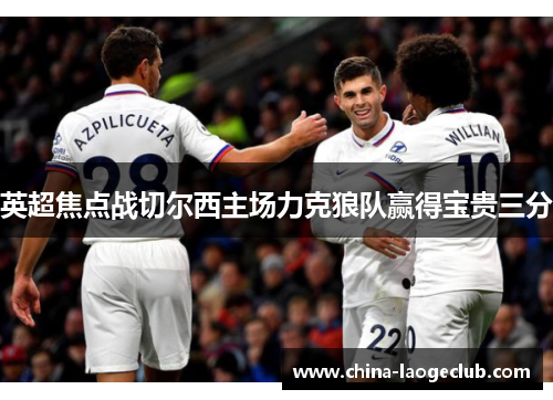 英超焦点战切尔西主场力克狼队赢得宝贵三分