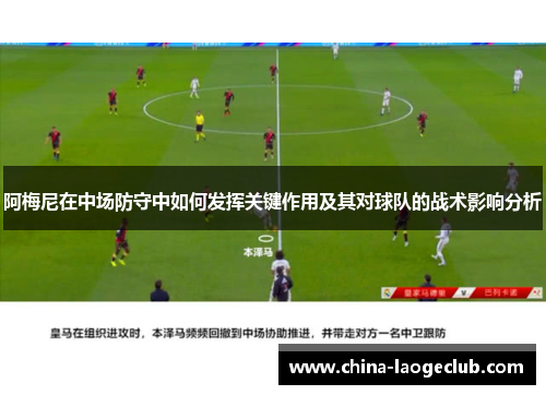 阿梅尼在中场防守中如何发挥关键作用及其对球队的战术影响分析