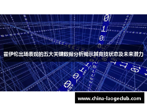 霍伊伦出场表现的五大关键数据分析揭示其竞技状态及未来潜力