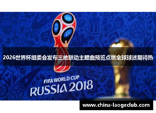 2026世界杯组委会发布三地联动主题曲预览点燃全球球迷期待热 2026世界杯组委会发布三地联动主题曲预览点燃全球球迷期待热